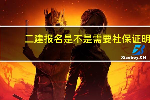 二建报名是不是需要社保证明