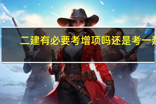 二建有必要考增项吗还是考一建