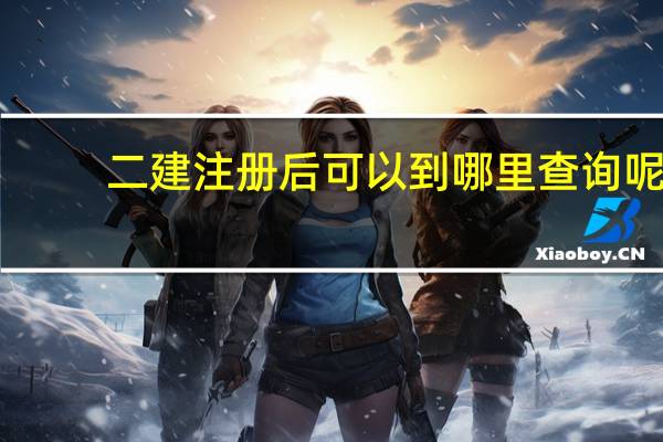 二建注册后可以到哪里查询呢
