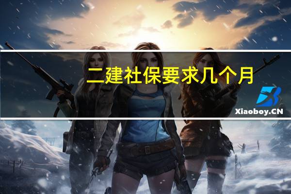 二建社保要求几个月