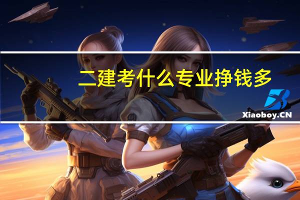 二建考什么专业挣钱多（二建考什么专业比较好）