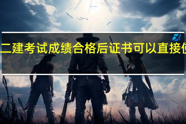 二建考试成绩合格后证书可以直接使用吗