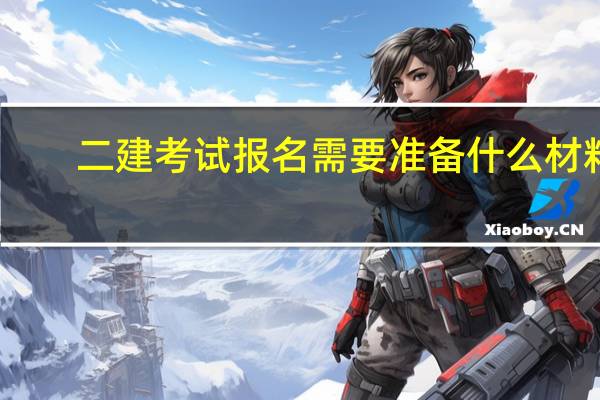 二建考试报名需要准备什么材料
