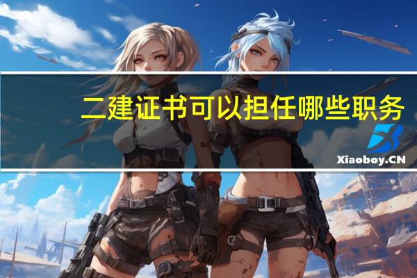 二建证书可以担任哪些职务