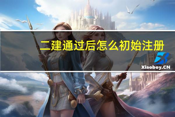 二建通过后怎么初始注册