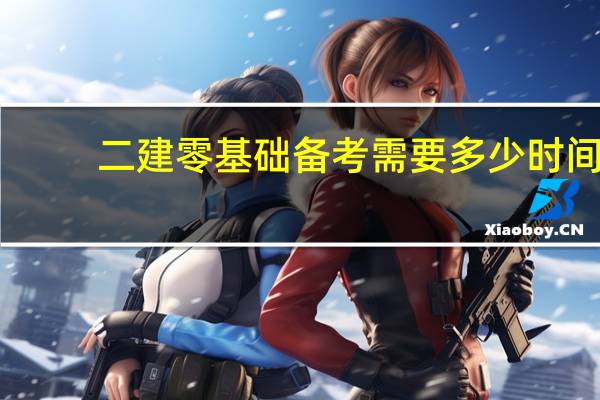 二建零基础备考需要多少时间