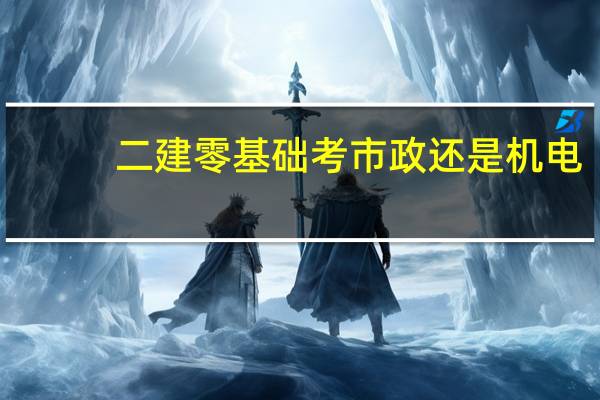 二建零基础考市政还是机电