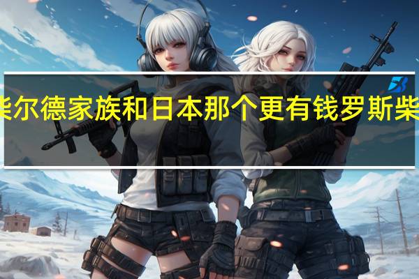 二战时罗斯柴尔德家族和日本那个更有钱 罗斯柴尔德家族有多少钱