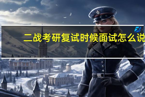 二战考研复试时候面试怎么说