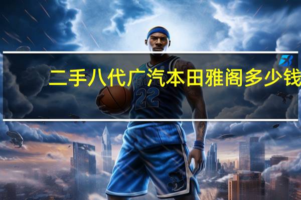 二手八代广汽本田雅阁多少钱