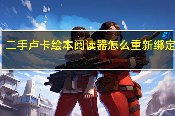 二手卢卡绘本阅读器怎么重新绑定手机