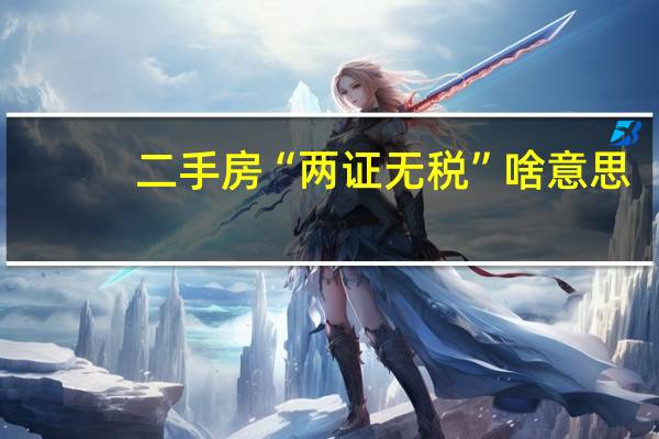 二手房“两证无税”啥意思