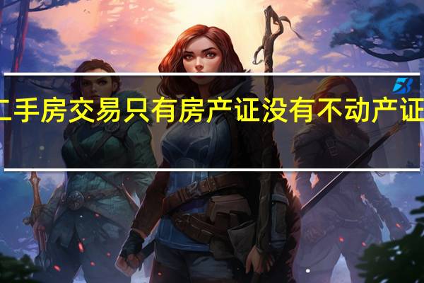 二手房交易只有房产证没有不动产证怎么办