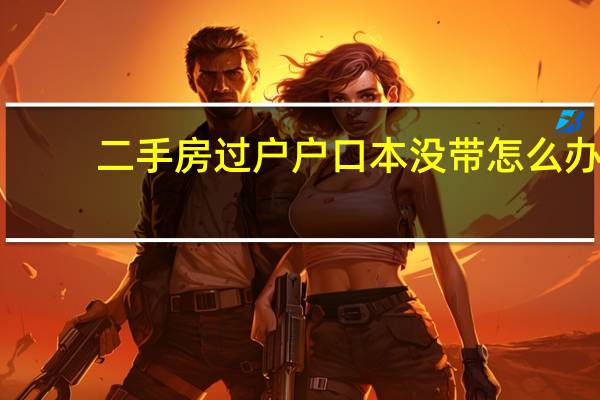 二手房过户户口本没带怎么办