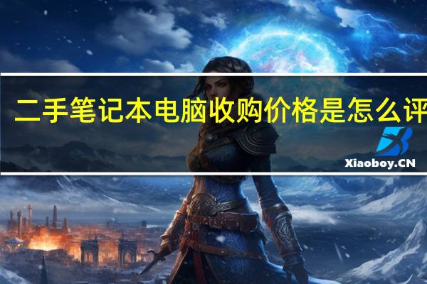 二手笔记本电脑收购价格是怎么评估的