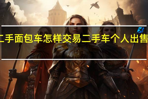 二手面包车怎样交易 二手车个人出售面包车