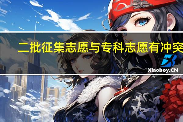 二批征集志愿与专科志愿有冲突吗
