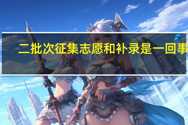 二批次征集志愿和补录是一回事吗
