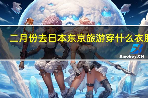 二月份去日本东京旅游穿什么衣服好