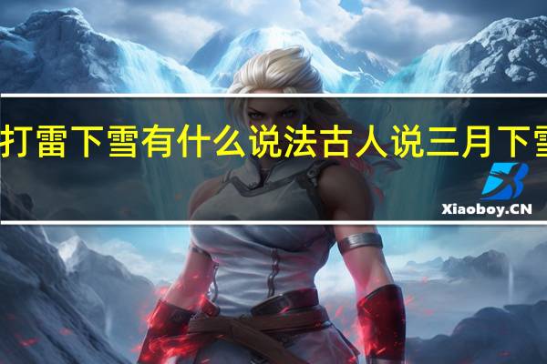 二月打雷下雪有什么说法 古人说三月下雪民间说法