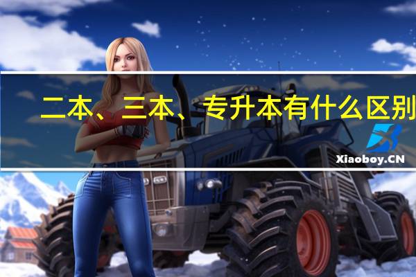 二本、三本、专升本有什么区别呢