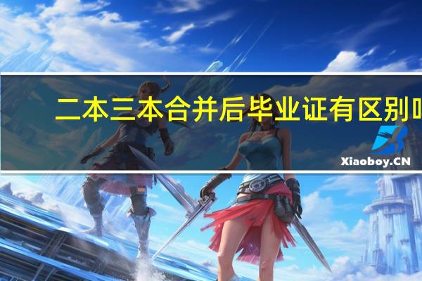 二本三本合并后毕业证有区别吗