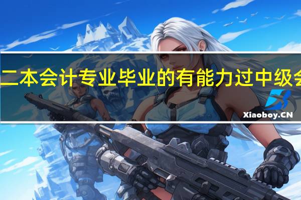 二本会计专业毕业的有能力过中级会计吗