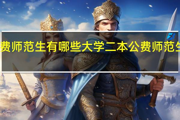 二本公费师范生有哪些大学 二本公费师范生有哪些院校