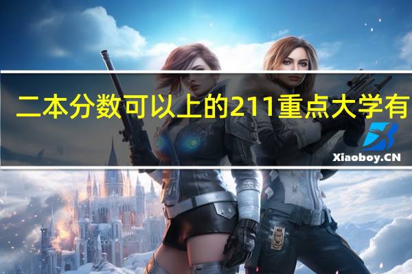 二本分数可以上的211重点大学有哪些