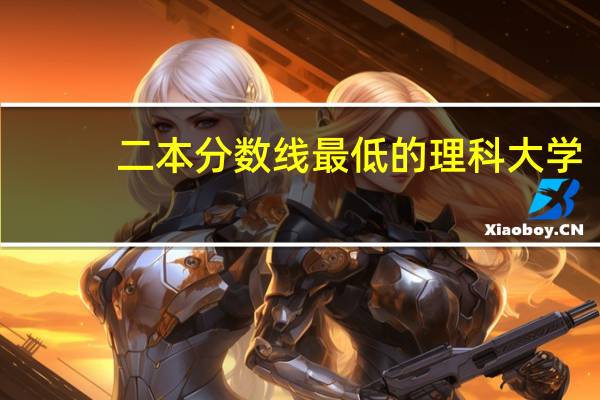 二本分数线最低的理科大学