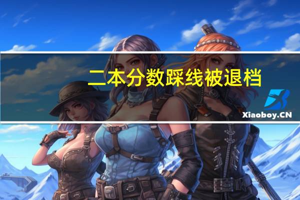 二本分数踩线被退档,会有何结果