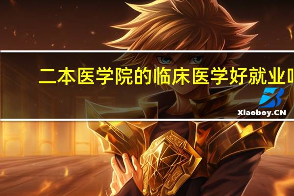 二本医学院的临床医学好就业吗