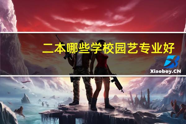 二本哪些学校园艺专业好，分数线也不太高