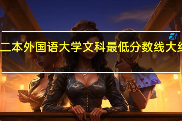 二本外国语大学文科最低分数线大约多少