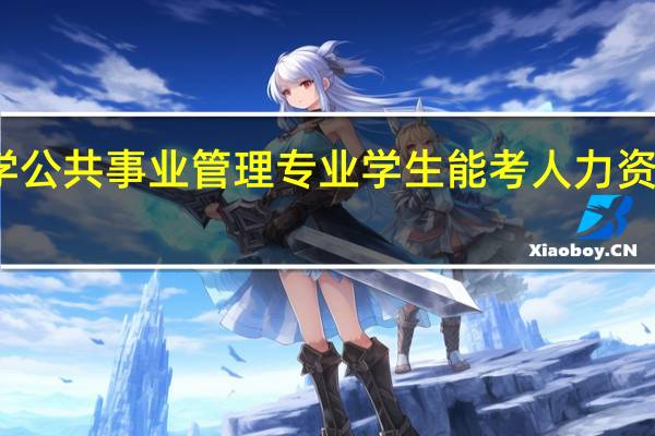 二本大学公共事业管理专业学生能考人力资源管理证书吗。