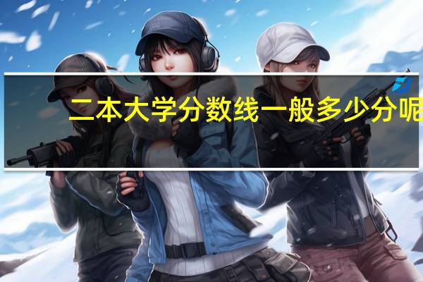二本大学分数线一般多少分呢