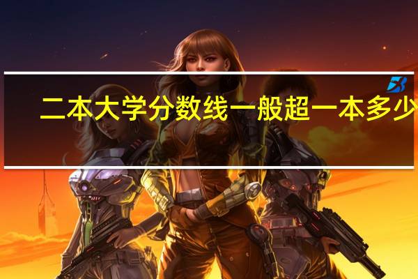 二本大学分数线一般超一本多少分