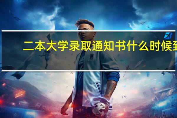 二本大学录取通知书什么时候到