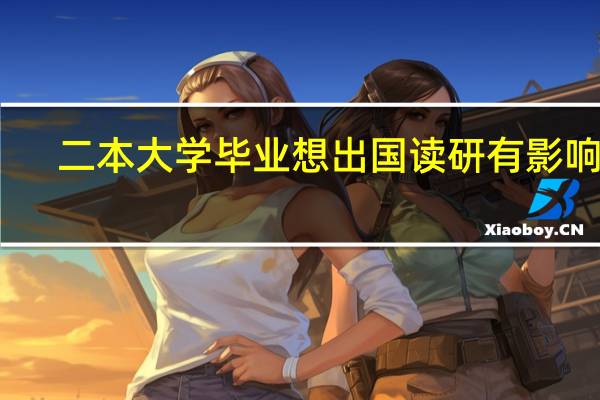 二本大学毕业想出国读研 有影响吗