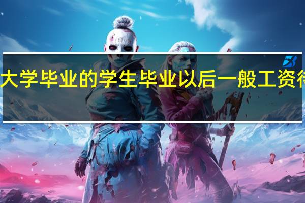 二本大学毕业的学生毕业以后一般工资待遇多少呢