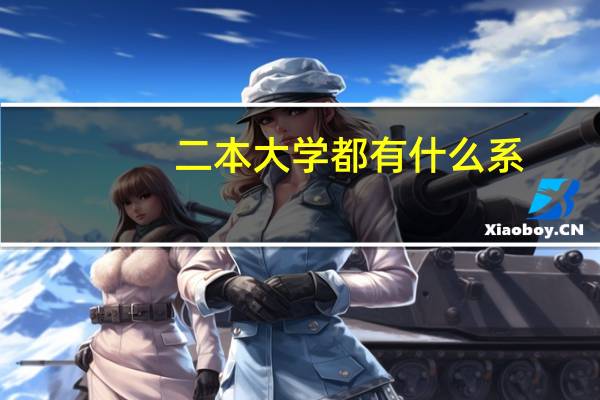 二本大学都有什么系，我是一个高二的学生，现在很迷茫，没有目标，不知都有什么专业适合我！