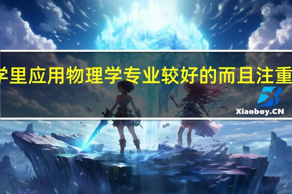 二本大学里应用物理学专业较好的而且注重考研的有哪些