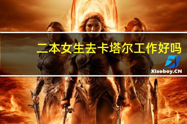 二本女生去卡塔尔工作好吗