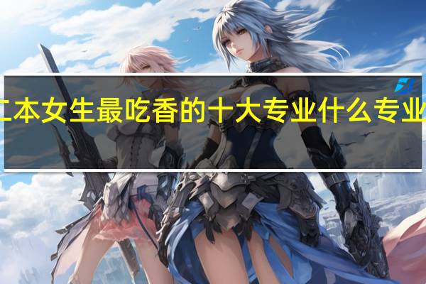 二本女生最吃香的十大专业 什么专业好就业