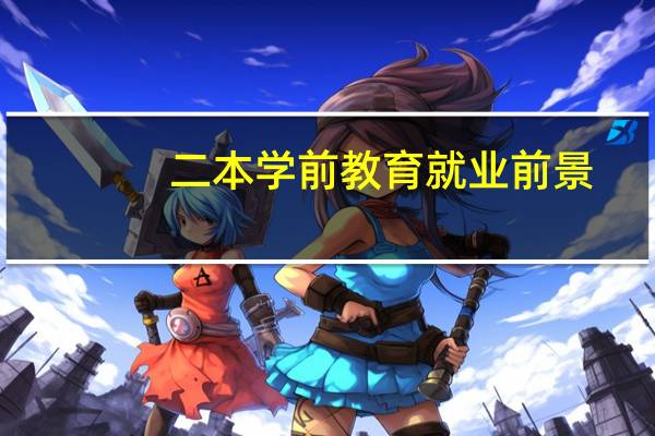 二本学前教育就业前景