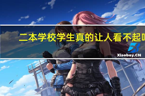 二本学校学生真的让人看不起吗