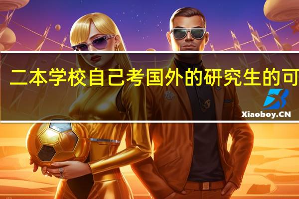 二本学校自己考国外的研究生的可能性
