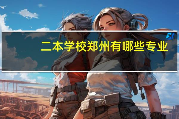 二本学校郑州有哪些专业