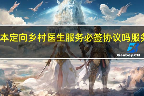 二本定向乡村医生服务必签协议吗服务期几年
