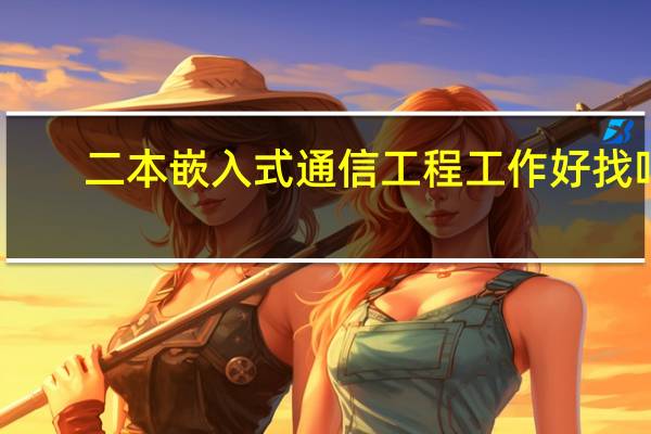 二本嵌入式通信工程工作好找吗